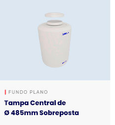 Tanque cilíndrico Fundo Plano - Tampa Central de Ø 485mm Sobreposta